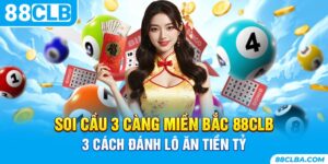 Soi Cầu 3 Càng Miền Bắc 88CLB - 3 Cách Đánh Lô Ăn Tiền Tỷ